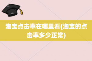 淘宝点击率在哪里看(淘宝的点击率多少正常)