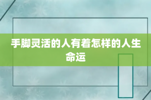 手脚灵活的人有着怎样的人生命运