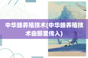 中华蜂养殖技术(中华蜂养殖技术由那里传入)