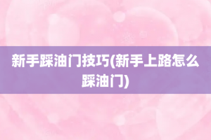 新手踩油门技巧(新手上路怎么踩油门)