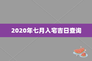 2020年七月入宅吉日查询