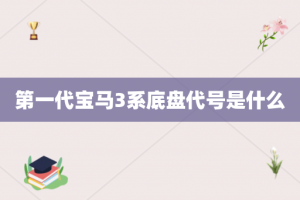 第一代宝马3系底盘代号是什么