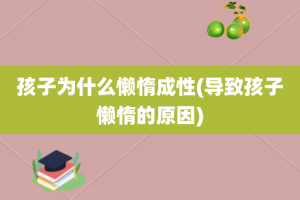 孩子为什么懒惰成性(导致孩子懒惰的原因)