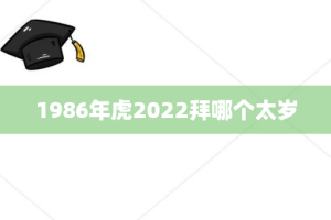 1986年虎2022拜哪个太岁