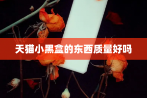 天猫小黑盒的东西质量好吗