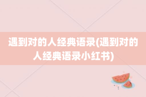 遇到对的人经典语录(遇到对的人经典语录小红书)