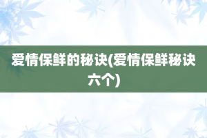 爱情保鲜的秘诀(爱情保鲜秘诀六个)