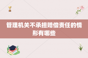 管理机关不承担赔偿责任的情形有哪些