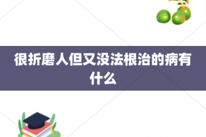 很折磨人但又没法根治的病有什么