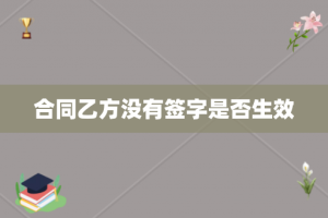 合同乙方没有签字是否生效
