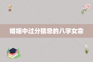 婚姻中过分猜忌的八字女命