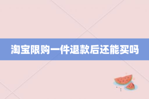 淘宝限购一件退款后还能买吗