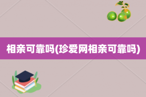 相亲可靠吗(珍爱网相亲可靠吗)