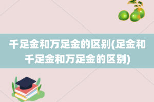 千足金和万足金的区别(足金和千足金和万足金的区别)