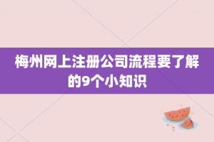 梅州网上注册公司流程要了解的9个小知识