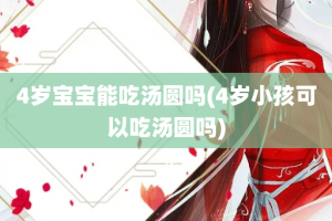 4岁宝宝能吃汤圆吗(4岁小孩可以吃汤圆吗)