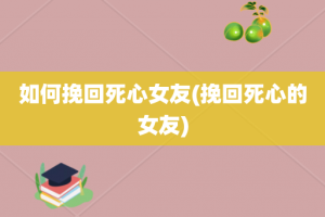 如何挽回死心女友(挽回死心的女友)