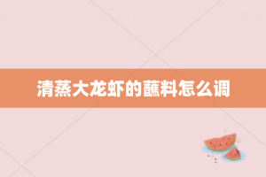 清蒸大龙虾的蘸料怎么调