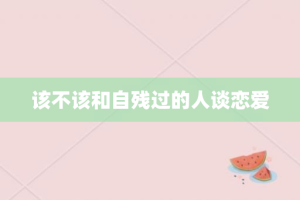 该不该和自残过的人谈恋爱