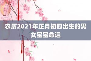 农历2021年正月初四出生的男女宝宝命运