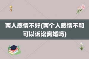 两人感情不好(两个人感情不和可以诉讼离婚吗)