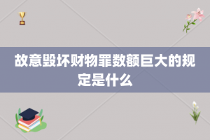 故意毁坏财物罪数额巨大的规定是什么