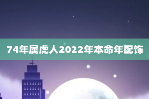 74年属虎人2022年本命年配饰