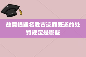 故意损毁名胜古迹罪既遂的处罚规定是哪些