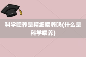 科学喂养是精细喂养吗(什么是科学喂养)