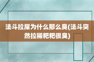 法斗拉屎为什么那么臭(法斗突然拉稀粑粑很臭)