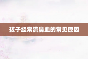 孩子经常流鼻血的常见原因