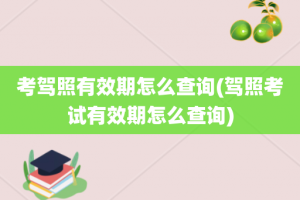 考驾照有效期怎么查询(驾照考试有效期怎么查询)