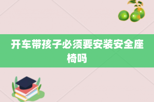 开车带孩子必须要安装安全座椅吗