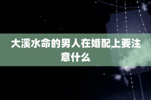 大溪水命的男人在婚配上要注意什么
