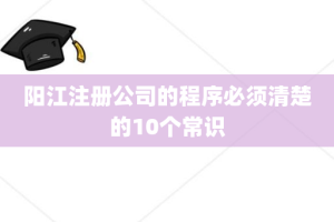 阳江注册公司的程序必须清楚的10个常识