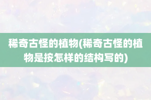 稀奇古怪的植物(稀奇古怪的植物是按怎样的结构写的)