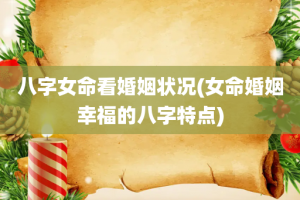 八字女命看婚姻状况(女命婚姻幸福的八字特点)