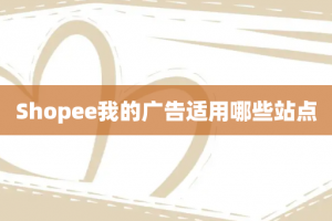 Shopee我的广告适用哪些站点