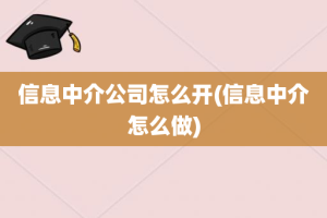 信息中介公司怎么开(信息中介怎么做)