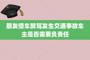 朋友借车醉驾发生交通事故车主是否需要负责任