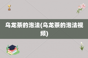 乌龙茶的泡法(乌龙茶的泡法视频)