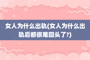 女人为什么出轨(女人为什么出轨后都很难回头了?)