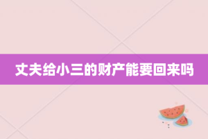 丈夫给小三的财产能要回来吗