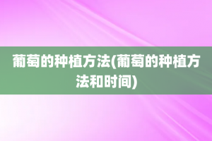 葡萄的种植方法(葡萄的种植方法和时间)