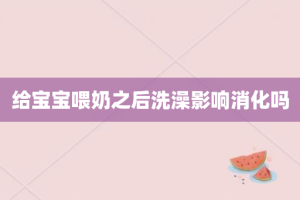 给宝宝喂奶之后洗澡影响消化吗