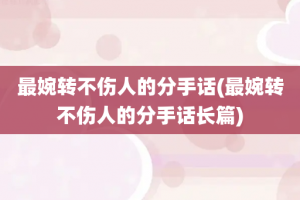 最婉转不伤人的分手话(最婉转不伤人的分手话长篇)