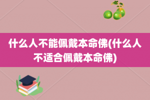什么人不能佩戴本命佛(什么人不适合佩戴本命佛)