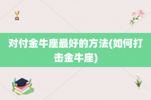 对付金牛座最好的方法(如何打击金牛座)