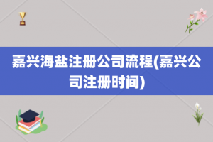 嘉兴海盐注册公司流程(嘉兴公司注册时间)