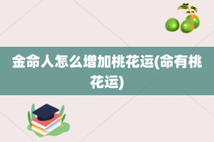 金命人怎么增加桃花运(命有桃花运)